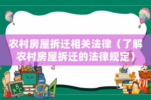 農(nóng)村房屋拆遷相關(guān)法律（了解農(nóng)村房屋拆遷的法律規(guī)定）