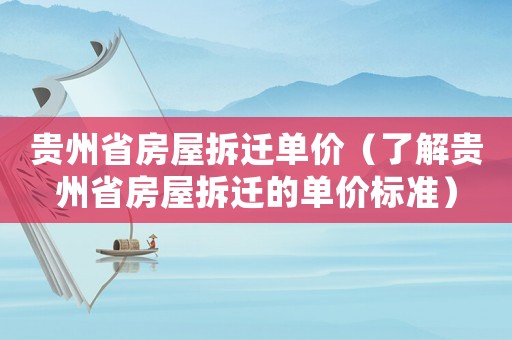 貴州省房屋拆遷單價(jià)（了解貴州省房屋拆遷的單價(jià)標(biāo)準(zhǔn)）