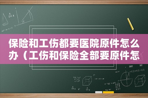 保險和工傷都要醫(yī)院原件怎么辦（工傷和保險全部要原件怎么辦）