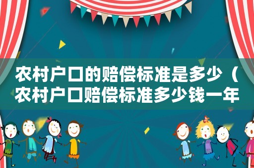 農(nóng)村戶口的賠償標(biāo)準(zhǔn)是多少（農(nóng)村戶口賠償標(biāo)準(zhǔn)多少錢一年）