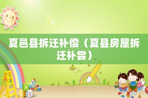 夏邑縣拆遷補償（夏縣房屋拆遷補嘗）