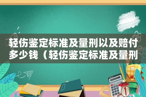 輕傷鑒定標(biāo)準(zhǔn)及量刑以及賠付多少錢（輕傷鑒定標(biāo)準(zhǔn)及量刑賠償）