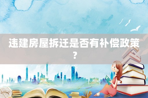 違建房屋拆遷是否有補(bǔ)償政策？