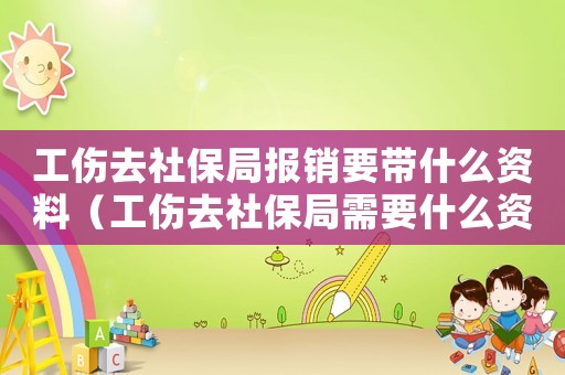 工傷去社保局報(bào)銷要帶什么資料（工傷去社保局需要什么資料）