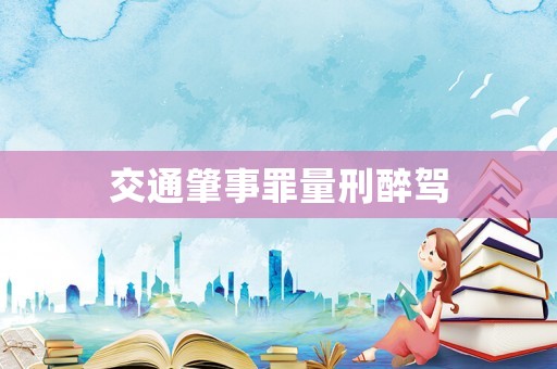 交通肇事罪量刑醉駕