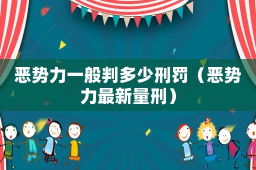 惡勢(shì)力一般判多少刑罰（惡勢(shì)力最新量刑）
