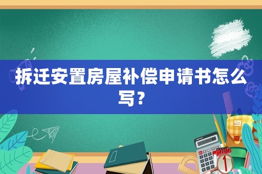 拆遷安置房屋補償申請書怎么寫？