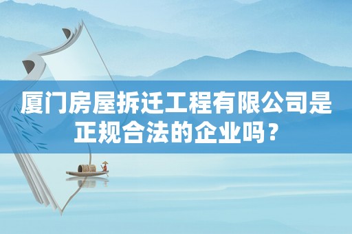 廈門房屋拆遷工程有限公司是正規(guī)合法的企業(yè)嗎？