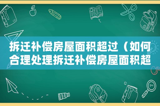 拆遷補償房屋面積超過（如何合理處理拆遷補償房屋面積超出的問題）