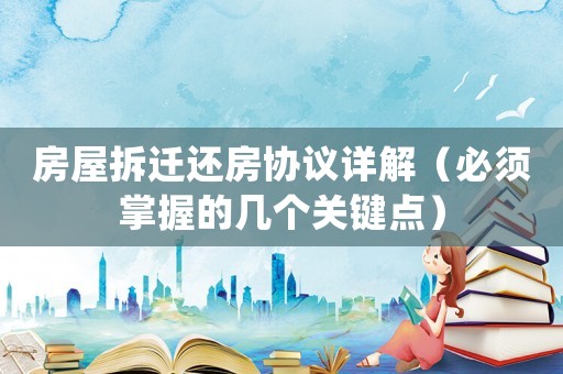 房屋拆遷還房協(xié)議詳解（必須掌握的幾個關(guān)鍵點）