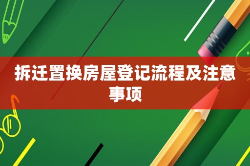 拆遷置換房屋登記流程及注意事項(xiàng)