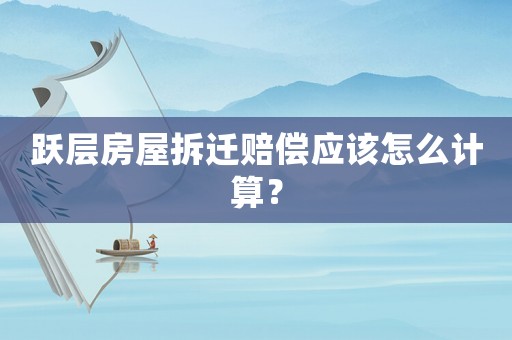 躍層房屋拆遷賠償應(yīng)該怎么計(jì)算？