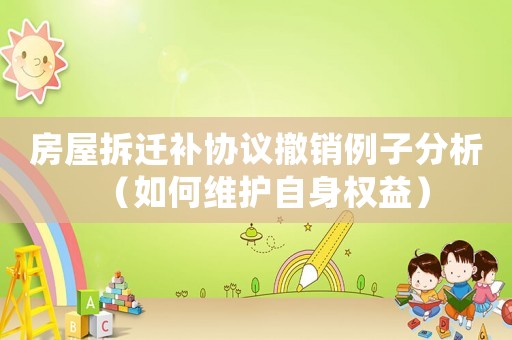 房屋拆遷補(bǔ)協(xié)議撤銷例子分析（如何維護(hù)自身權(quán)益）