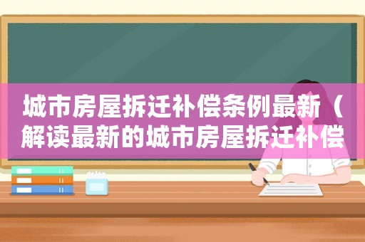 城市房屋拆遷補償條例最新（解讀最新的城市房屋拆遷補償政策）