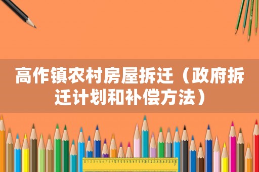 高作鎮(zhèn)農(nóng)村房屋拆遷（政府拆遷計(jì)劃和補(bǔ)償方法）