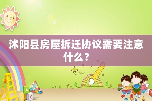 沭陽縣房屋拆遷協(xié)議需要注意什么？