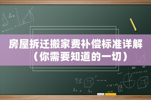 房屋拆遷搬家費(fèi)補(bǔ)償標(biāo)準(zhǔn)詳解（你需要知道的一切）