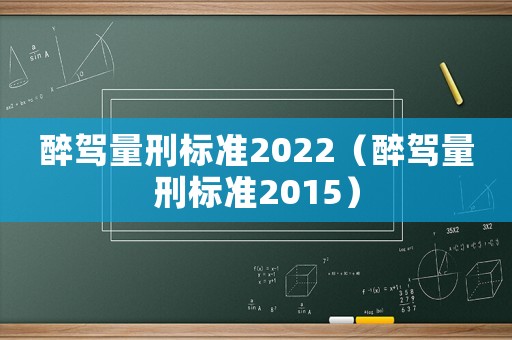 醉駕量刑標準2022（醉駕量刑標準2015）