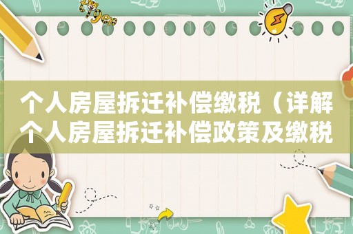 個人房屋拆遷補償繳稅（詳解個人房屋拆遷補償政策及繳稅注意事項）