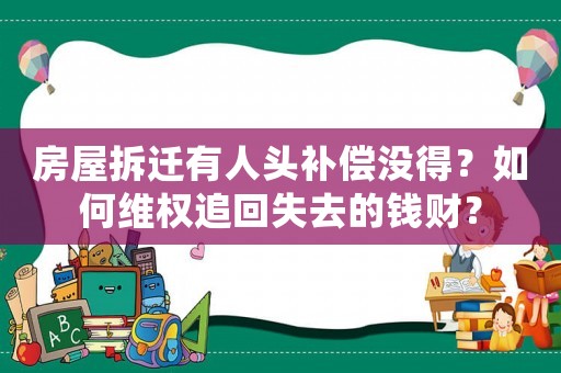 房屋拆遷有人頭補償沒得？如何維權(quán)追回失去的錢財？