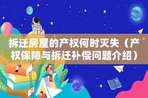 拆遷房屋的產(chǎn)權(quán)何時滅失（產(chǎn)權(quán)保障與拆遷補償問題介紹）