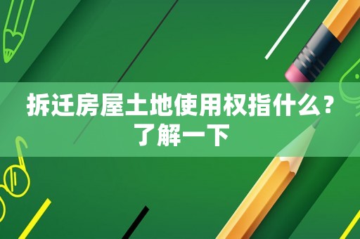 拆遷房屋土地使用權(quán)指什么？了解一下