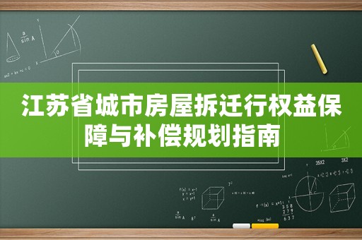 江蘇省城市房屋拆遷行權(quán)益保障與補償規(guī)劃指南