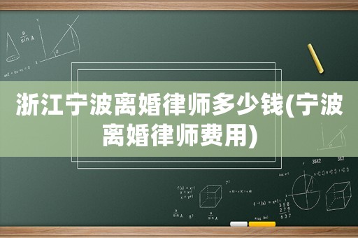 浙江寧波離婚律師多少錢(寧波離婚律師費(fèi)用)