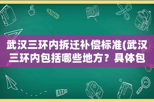 武漢三環(huán)內(nèi)拆遷補(bǔ)償標(biāo)準(zhǔn)(武漢三環(huán)內(nèi)包括哪些地方？具體包括哪幾個(gè)區(qū)？)