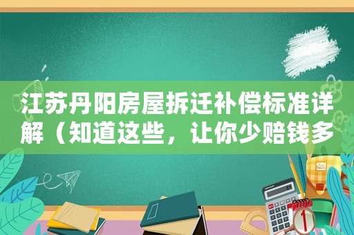 江蘇丹陽房屋拆遷補償標(biāo)準(zhǔn)詳解（知道這些，讓你少賠錢多賺錢）