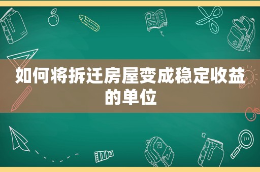 如何將拆遷房屋變成穩(wěn)定收益的單位