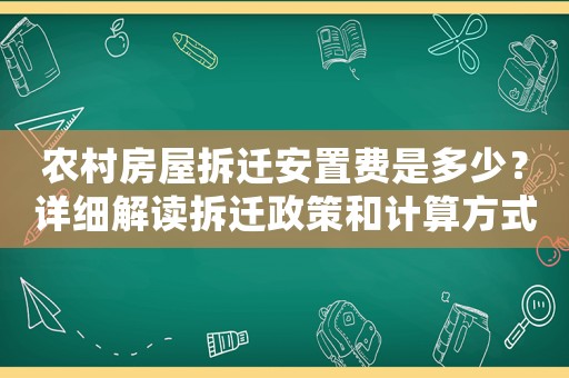 農(nóng)村房屋拆遷安置費是多少？詳細(xì)解讀拆遷政策和計算方式