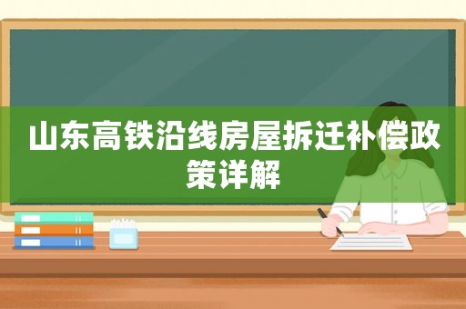 山東高鐵沿線房屋拆遷補(bǔ)償政策詳解
