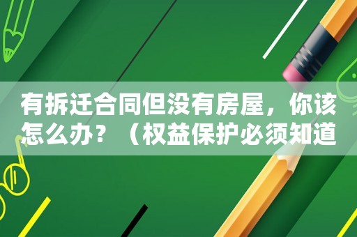 有拆遷合同但沒(méi)有房屋，你該怎么辦？（權(quán)益保護(hù)必須知道的幾個(gè)關(guān)鍵點(diǎn)）