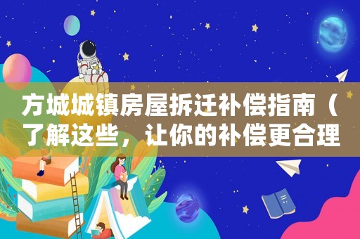 方城城鎮(zhèn)房屋拆遷補(bǔ)償指南（了解這些，讓你的補(bǔ)償更合理）
