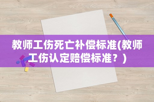 教師工傷死亡補償標(biāo)準(zhǔn)(教師工傷認定賠償標(biāo)準(zhǔn)？)