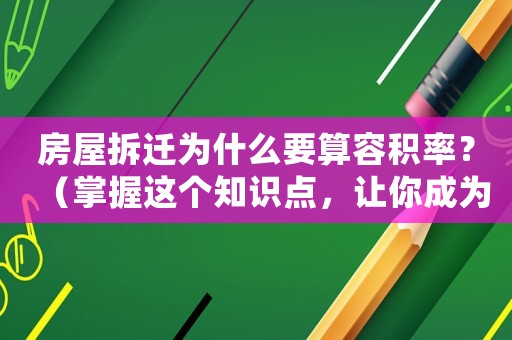 房屋拆遷為什么要算容積率？（掌握這個(gè)知識(shí)點(diǎn)，讓你成為房地產(chǎn)專(zhuān)家）