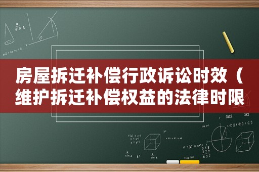 房屋拆遷補償行政訴訟時效（維護拆遷補償權益的法律時限）