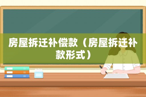 房屋拆遷補償款（房屋拆遷補款形式）