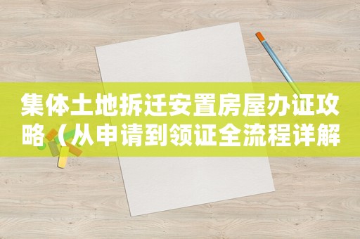 集體土地拆遷安置房屋辦證攻略（從申請(qǐng)到領(lǐng)證全流程詳解）