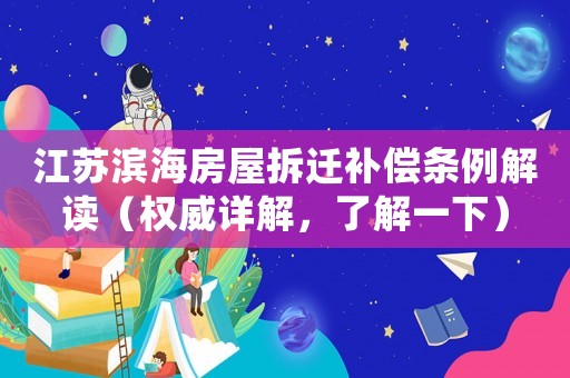 江蘇濱海房屋拆遷補償條例解讀（權(quán)威詳解，了解一下）