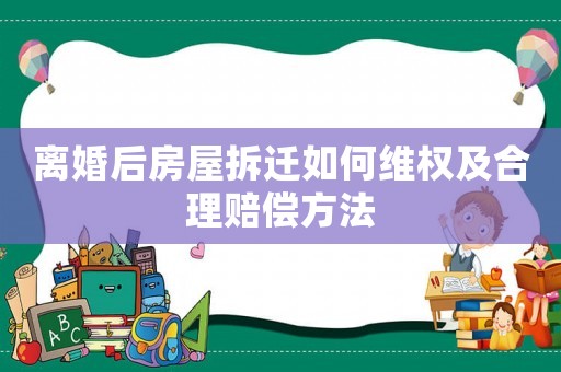 離婚后房屋拆遷如何維權(quán)及合理賠償方法