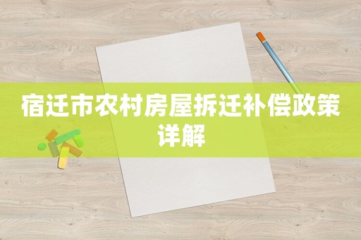 宿遷市農(nóng)村房屋拆遷補償政策詳解