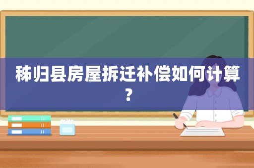 秭歸縣房屋拆遷補(bǔ)償如何計(jì)算？