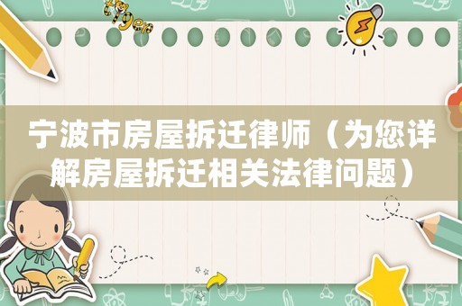 寧波市房屋拆遷律師（為您詳解房屋拆遷相關(guān)法律問題）