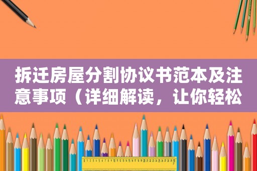 拆遷房屋分割協(xié)議書范本及注意事項(xiàng)（詳細(xì)解讀，讓你輕松應(yīng)對(duì)）