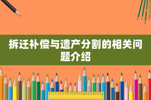 拆遷補(bǔ)償與遺產(chǎn)分割的相關(guān)問(wèn)題介紹
