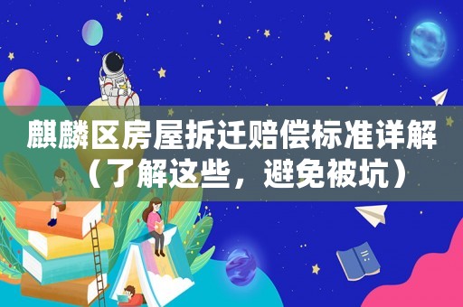 麒麟?yún)^(qū)房屋拆遷賠償標準詳解（了解這些，避免被坑）