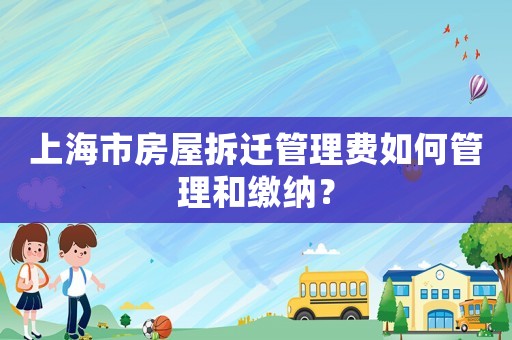 上海市房屋拆遷管理費(fèi)如何管理和繳納？