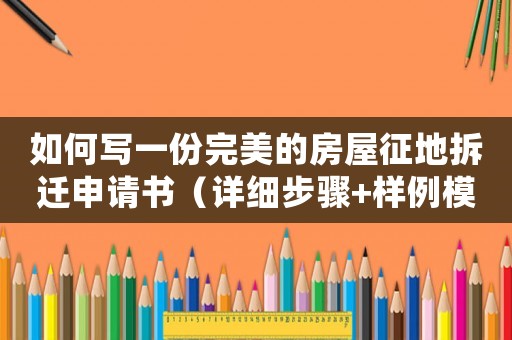 如何寫一份完美的房屋征地拆遷申請(qǐng)書（詳細(xì)步驟+樣例模板）